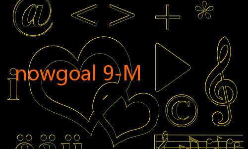 nowgoal 9-Menelusuri Dunia Sports dan Prediksi Akurat Bersama NowGoal Itd